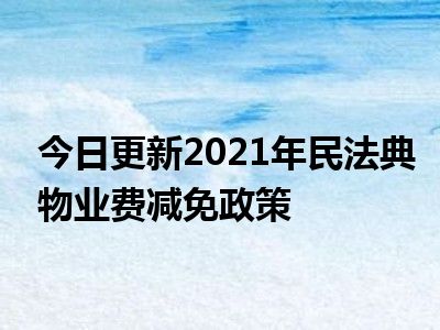 今日更新2021年民法典物业费减免政策