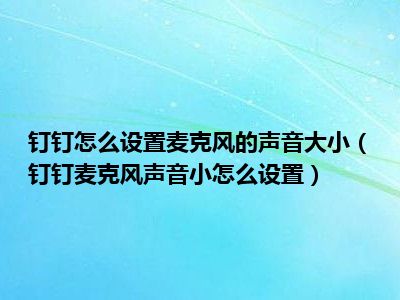 1,钉钉麦克风声音小怎么设置?2,电脑钉钉麦克风音量调节方法:3,1.