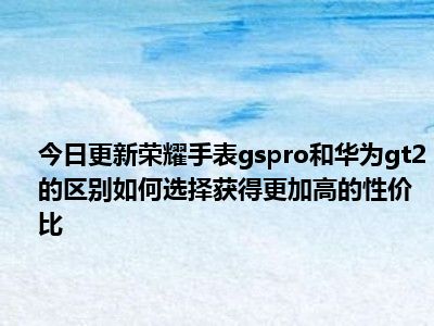 一,参数对比荣耀手表gspro?华为watch gt2外观处