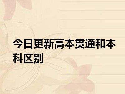 目前大家应该是对高本贯通和本科区别比较感兴趣的