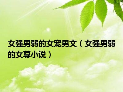 女强男弱的女宠男文(女强男弱的女尊小说)_好房网