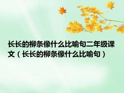 长长的柳条像什么比喻句二年级课文长长的柳条像什么比喻句