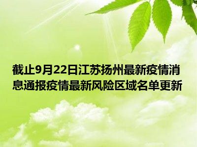 截止9月22日江苏扬州最新疫情消息通报疫情最新风险区域名单更新