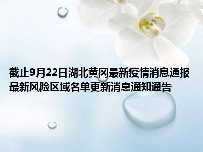 截止9月22日湖北黄冈最新疫情消息通报最新风险区域名单更新消息通知