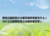 微信注册时显示注册环境异常是为什么（为什么注册微信显示注册环境异常）