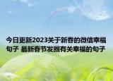 今日更新2023关于新春的微信幸福句子 最新春节发圈有关幸福的句子