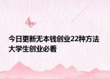 今日更新无本钱创业22种方法 大学生创业必看