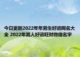 今日更新2022年年男生好运网名大全 2022年男人好运旺财微信名字