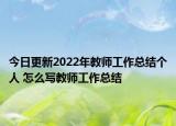 今日更新2022年教师工作总结个人 怎么写教师工作总结