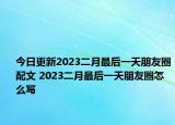 今日更新2023二月最后一天朋友圈配文 2023二月最后一天朋友圈怎么写