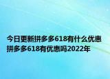 今日更新拼多多618有什么优惠 拼多多618有优惠吗2022年