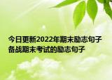 今日更新2022年期末励志句子 备战期末考试的励志句子