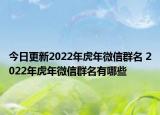 今日更新2022年虎年微信群名 2022年虎年微信群名有哪些