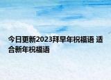 今日更新2023拜早年祝福语 适合新年祝福语
