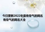 今日更新2022年最有骨气的网名 有骨气的网名大全