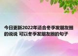 今日更新2022年适合冬季发朋友圈的说说 可以冬季发朋友圈的句子