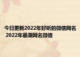 今日更新2022年好听的微信网名 2022年最潮网名微信