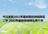 今日更新2022年最新版的微信网名二字 2022年最新微信网名两个字