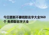 今日更新不要钱取名字大全960个 免费取名字大全