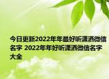 今日更新2022年年最好听潇洒微信名字 2022年年好听潇洒微信名字大全