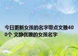 今日更新女孩的名字带点文雅400个 文静优雅的女孩名字