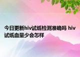 今日更新hiv试纸检测准确吗 hiv试纸血量少会怎样