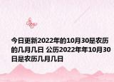 今日更新2022年的10月30是农历的几月几日 公历2022年年10月30日是农历几月几日