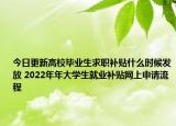今日更新高校毕业生求职补贴什么时候发放 2022年年大学生就业补贴网上申请流程