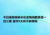 今日更新低碳水化合物减肥食谱一日三餐 坚守5大吃不胖原则