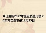 今日更新2022年圣诞节是几号 2022年圣诞节是12月25日