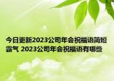 今日更新2023公司年会祝福语简短霸气 2023公司年会祝福语有哪些
