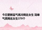 今日更新霸气高冷网名女生 简单气质网名女生370个
