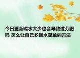 今日更新喝水太少也会导致过劳肥吗 怎么让自己多喝水简单的方法