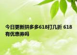 今日更新拼多多618打几折 618有优惠券吗