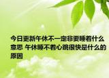 今日更新午休不一定非要睡着什么意思 午休睡不着心跳很快是什么的原因