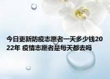 今日更新防疫志愿者一天多少钱2022年 疫情志愿者是每天都去吗