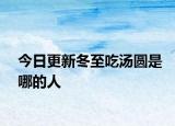 今日更新冬至吃汤圆是哪的人