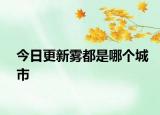 今日更新雾都是哪个城市