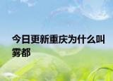 今日更新重庆为什么叫雾都
