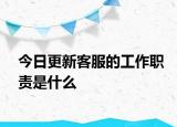 今日更新客服的工作职责是什么