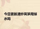今日更新清炒莴笋用焯水吗