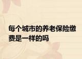 每个城市的养老保险缴费是一样的吗