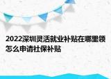 2022深圳灵活就业补贴在哪里领怎么申请社保补贴