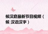 候汉庭最新节目视频（候 汉语汉字）