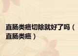 直肠类癌切除就好了吗（直肠类癌）