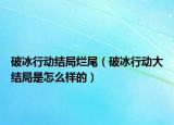 破冰行动结局烂尾（破冰行动大结局是怎么样的）