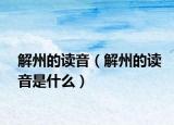 解州的读音（解州的读音是什么）