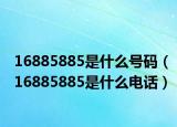 16885885是什么号码（16885885是什么电话）