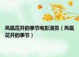 凤凰花开的季节电影演员（凤凰花开的季节）