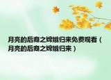 月亮的后裔之嫦娥归来免费观看（月亮的后裔之嫦娥归来）